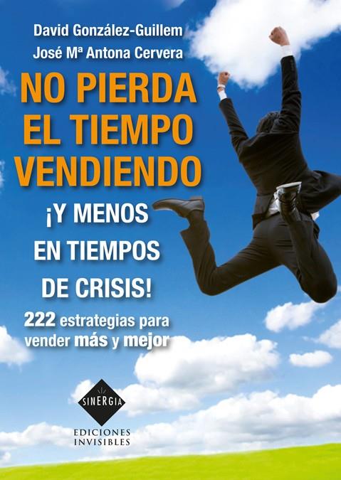 NO PIERDA EL TIEMPO VENDIENDO, ¡Y MENOS EN TIEMPOS DE CRISIS | 9788493996819 | ANTONA CERVERA, JOSÉ MARÍA / GONZÁLEZ GUILLEM, DAV