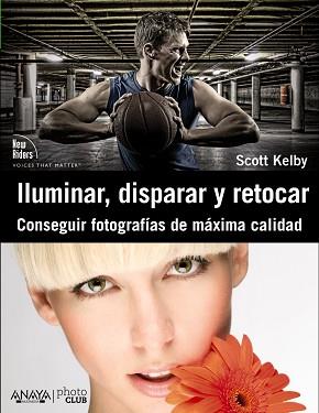 ILUMINAR, DISPARAR Y RETOCAR. CONSEGUIR FOTOGRAFÍAS DE MÁXIM | 9788441531024 | KELBY, SCOTT