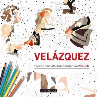 VELÁZQUEZ. MISTERIOS PARA DESCUBRIR COLOREANDO | 9788416368402 | LAROUSSE EDITORIAL