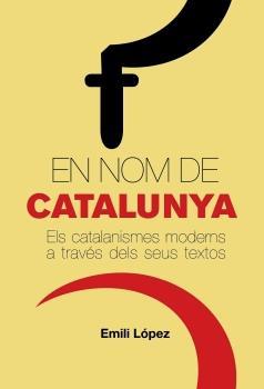 EN NOM DE CATALUNYA. ELS CATALANISMES MODERNS A TRAVES DELS | 9788497872386 | LOPEZ, EMILI