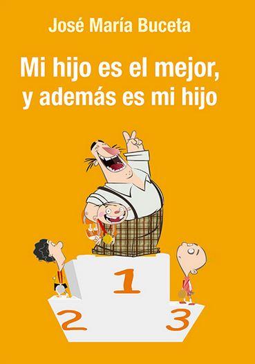 MI HIJO ES EL MEJOR, Y ADEMÁS ES MI HIJO: MANUAL DE CABECERA PARA PADRES DE DEPO | 9788490853962 | BUCETA FERNÁNDEZ, JOSÉ MARÍA