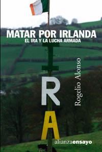 MATAR POR IRLANDA : EL IRA Y LA LUCHA ARMADA | 9788420641553 | ALONSO PASCUAL, ROGELIO