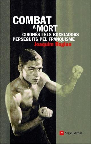 COMBAT A MORT GIRONES I ELS BOXEJADORS PERSEGUITS PEL FRANQU | 9788496521742 | ROGLA, JOAQUIM