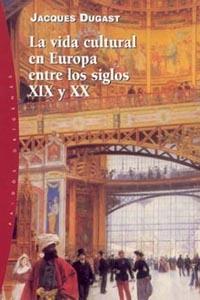 LA VIDA CULTURAL EN EUROPA ENTRE LOS SIGLOS XIX Y XX | 9788449314278 | DUGAST, J.