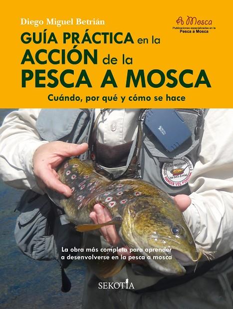 GUÍA PRÁCTICA EN LA ACCIÓN DE LA PESCA A MOSCA | 9788418952159 | DIEGO MIGUEL BETRIÁN