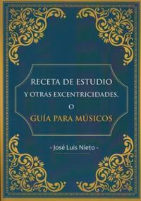 RECETA DE ESTUDIO Y OTRAS EXCENTRICIDADES O GUÍA PARA MÚSICOS | 9788460867241 | NIETO SALAS, JOSÉ LUIS